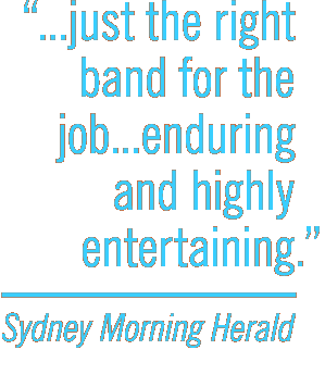 Just the right band for the job...Enduring and highly entertaining. -Sydney Morning Herald