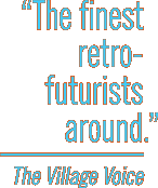 The finest retro-futurists around. -The Village Voice